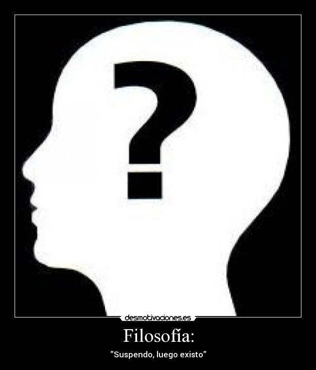 Filosofía: - Suspendo, luego existo