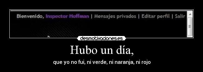 Hubo un día, - que yo no fui, ni verde, ni naranja, ni rojo