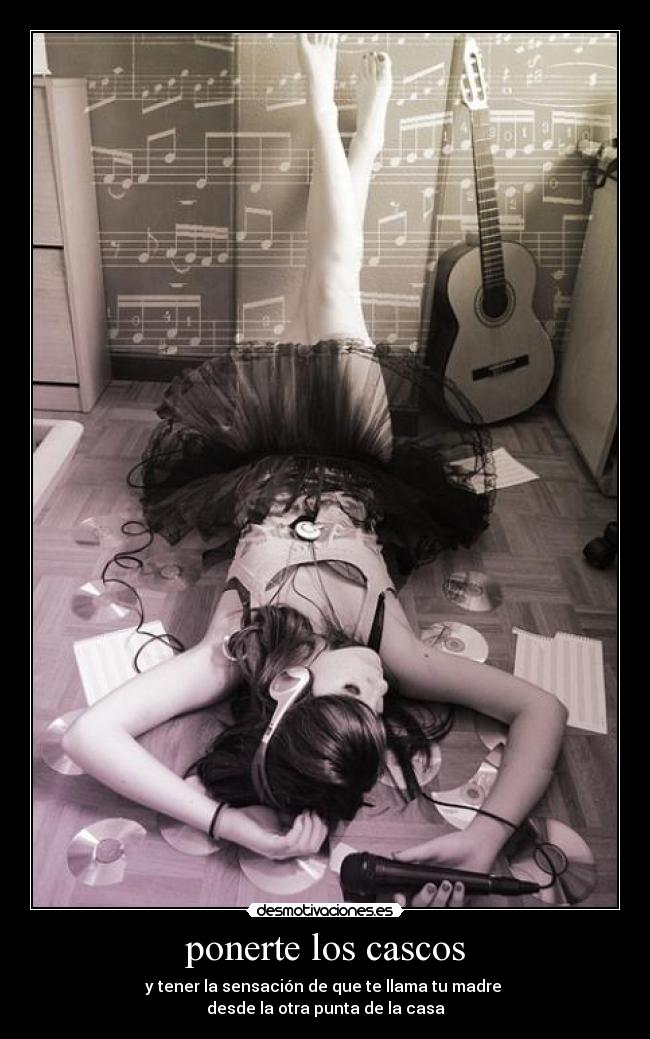 ponerte los cascos - y tener la sensación de que te llama tu madre 
desde la otra punta de la casa