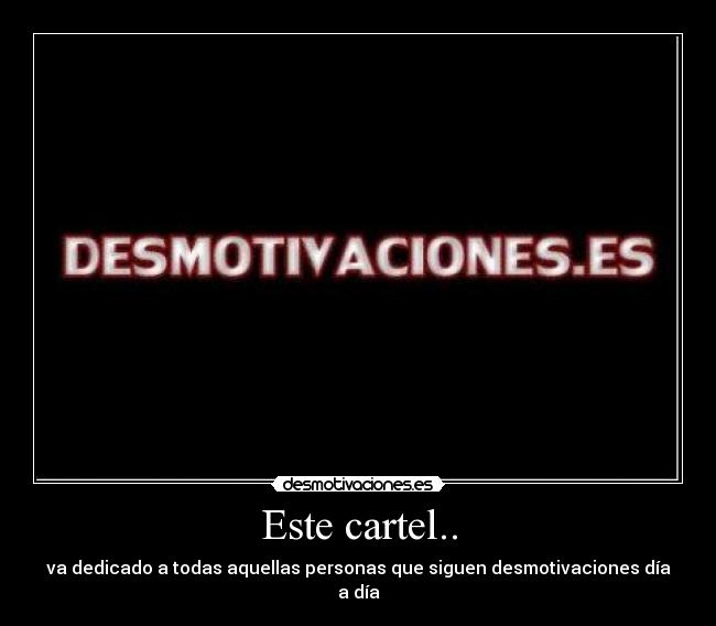 Este cartel.. - va dedicado a todas aquellas personas que siguen desmotivaciones día a día