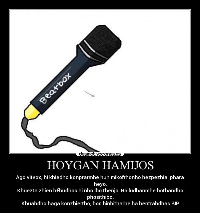 HOYGAN HAMIJOS - Ago vitvox, hi khiedho konprarmhe hun mikofrhonho hezpezhial phara heyo.
Khuezta zhien h€hudhos hi nho lho thenjo. Halludhanmhe bothandho phosithibo.
Khuahdho haga konzhiertho, hos hinbitharhe ha hentrahdhas BIP