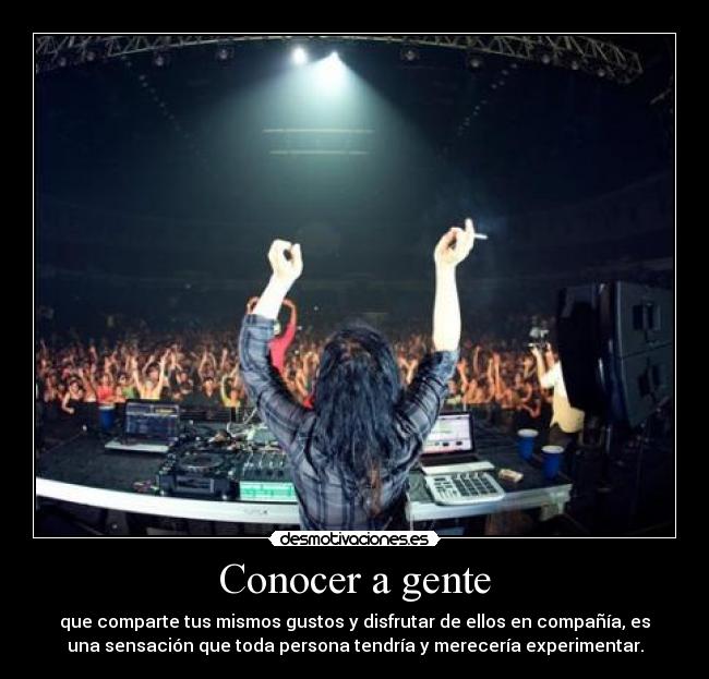 Conocer a gente - que comparte tus mismos gustos y disfrutar de ellos en compañía, es
una sensación que toda persona tendría y merecería experimentar.