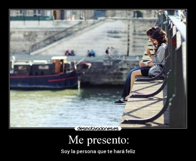 Me presento: - Soy la persona que te hará feliz♥