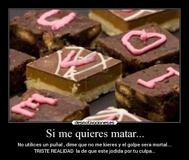 Si me quieres matar... - No utilices un puñal , dime que no me kieres y el golpe sera mortal....
TRISTE REALIDAD la de que este jodida por tu culpa...