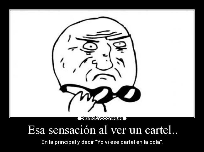 Esa sensación al ver un cartel.. - En la principal y decir Yo vi ese cartel en la cola.
