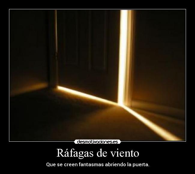 Ráfagas de viento - Que se creen fantasmas abriendo la puerta.