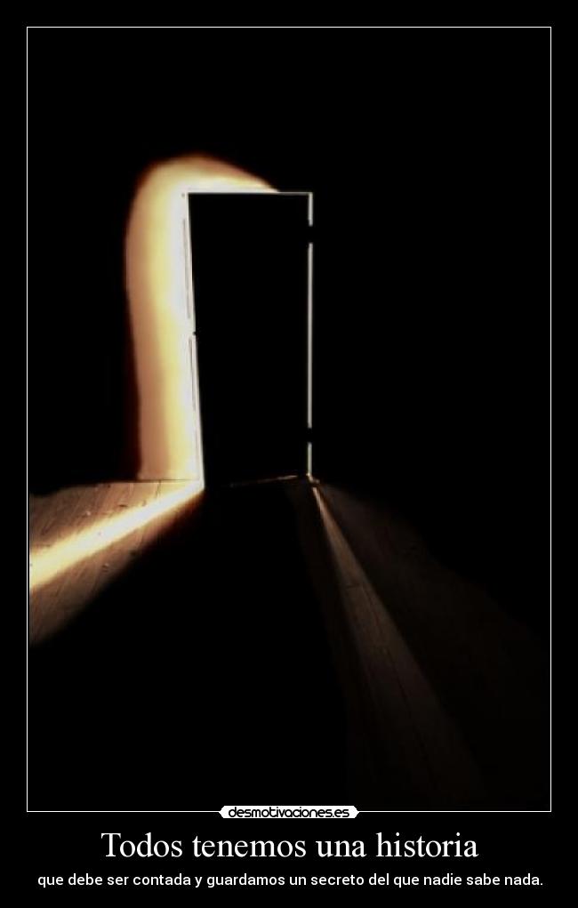 Todos tenemos una historia - que debe ser contada y guardamos un secreto del que nadie sabe nada.