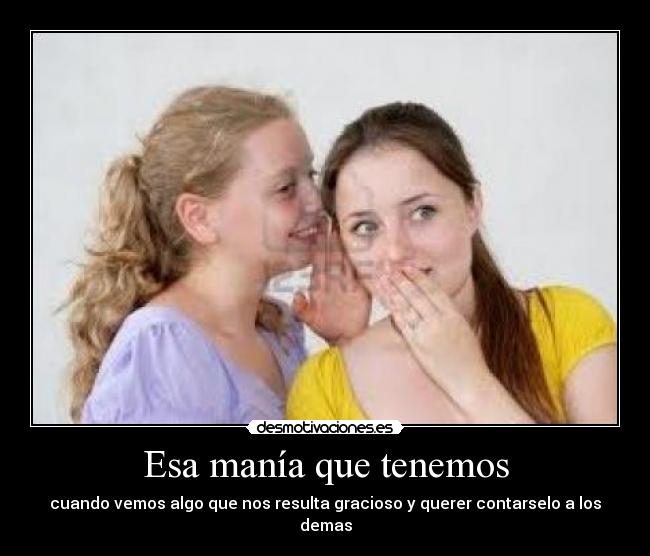 Esa manía que tenemos - cuando vemos algo que nos resulta gracioso y querer contarselo a los demas