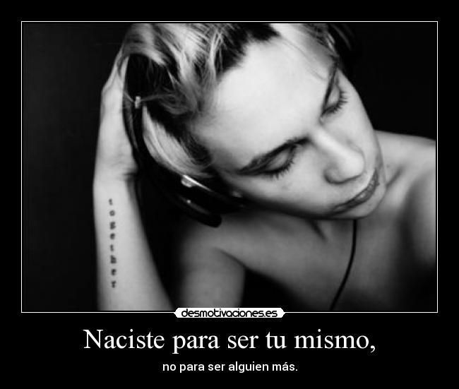 Naciste para ser tu mismo, - no para ser alguien más.