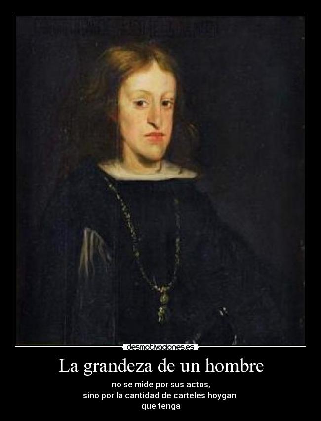 La grandeza de un hombre - no se mide por sus actos,
sino por la cantidad de carteles hoygan 
que tenga