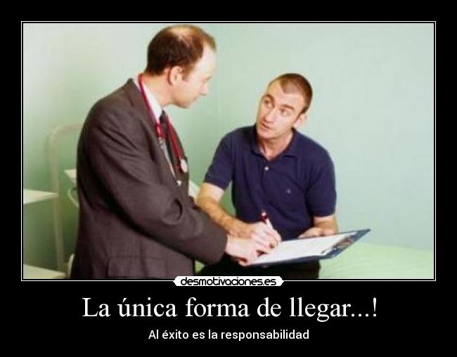 La única forma de llegar...! - Al éxito es la responsabilidad