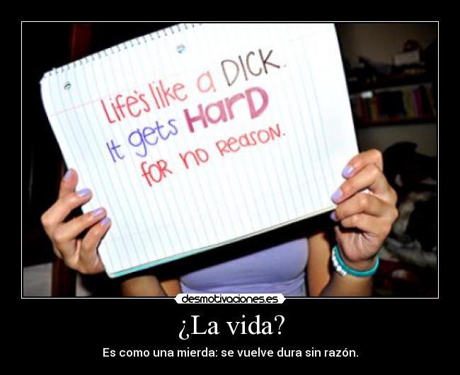 ¿La vida? - Es como una mierda: se vuelve dura sin razón.