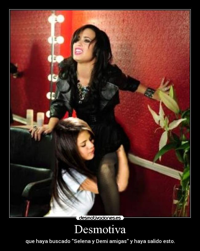 Desmotiva - que haya buscado Selena y Demi amigas y haya salido esto.