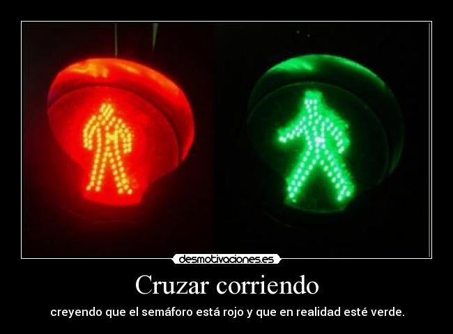 Cruzar corriendo - creyendo que el semáforo está rojo y que en realidad esté verde.