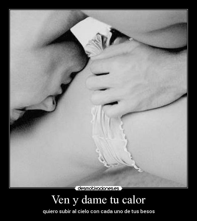 Ven y dame tu calor - quiero subir al cielo con cada uno de tus besos