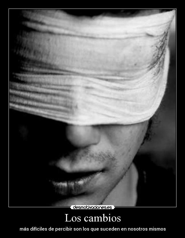 Los cambios - más difíciles de percibir son los que suceden en nosotros mismos