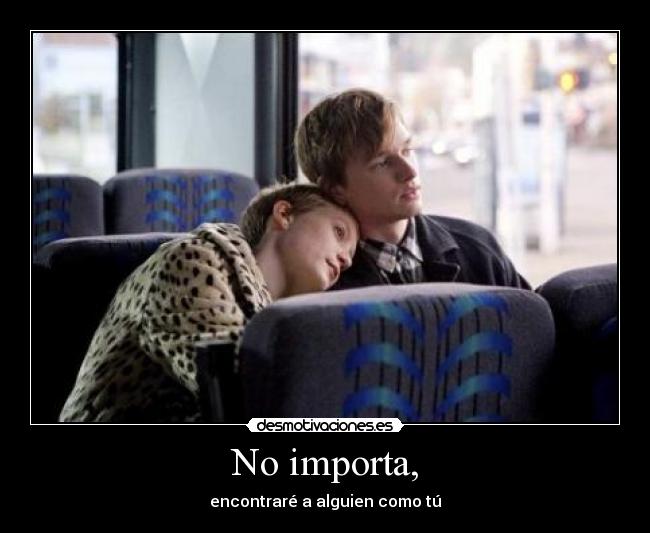 No importa, - encontraré a alguien como tú