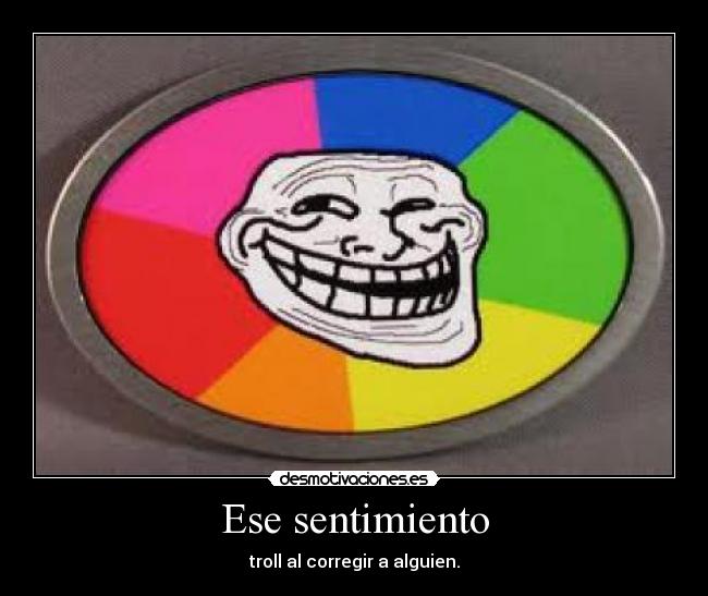 Ese sentimiento - troll al corregir a alguien.
