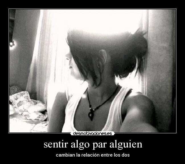 sentir algo par alguien - cambian la relación entre los dos