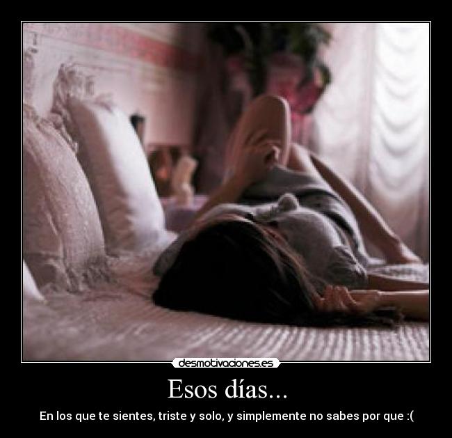 Esos días... - En los que te sientes, triste y solo, y simplemente no sabes por que :(
