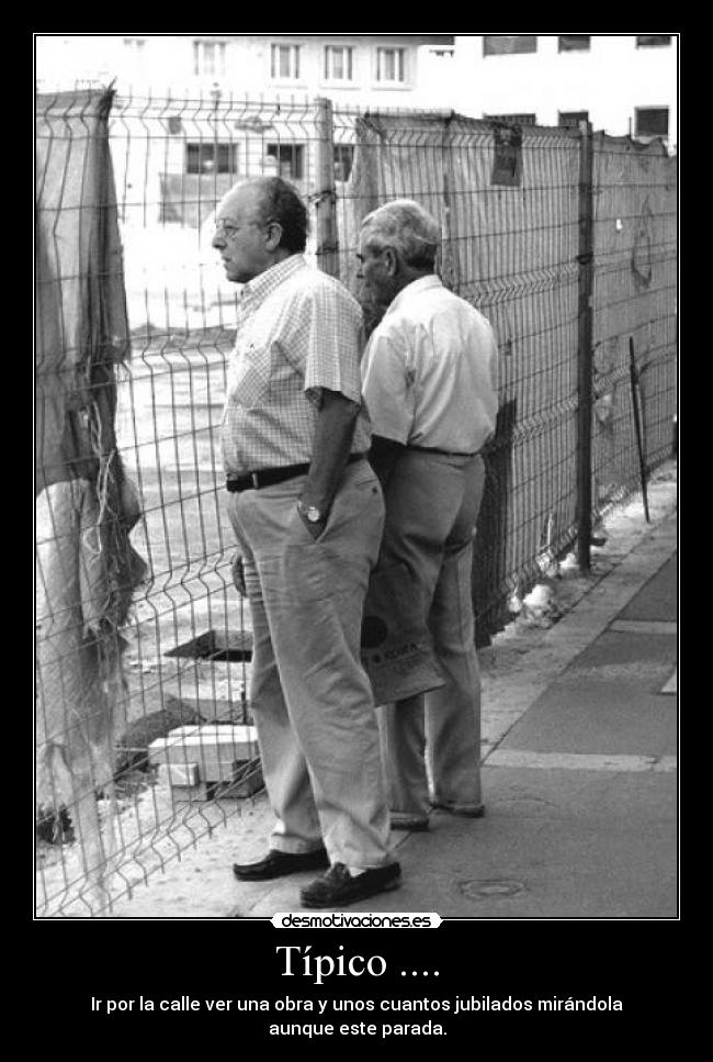 Típico .... - Ir por la calle ver una obra y unos cuantos jubilados mirándola
aunque este parada.