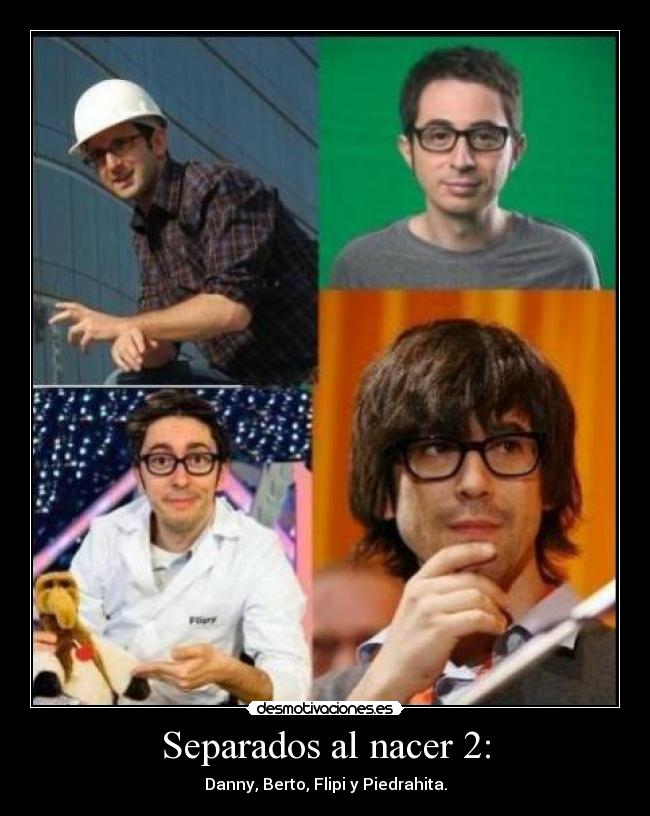 Separados al nacer 2: - Danny, Berto, Flipi y Piedrahita.