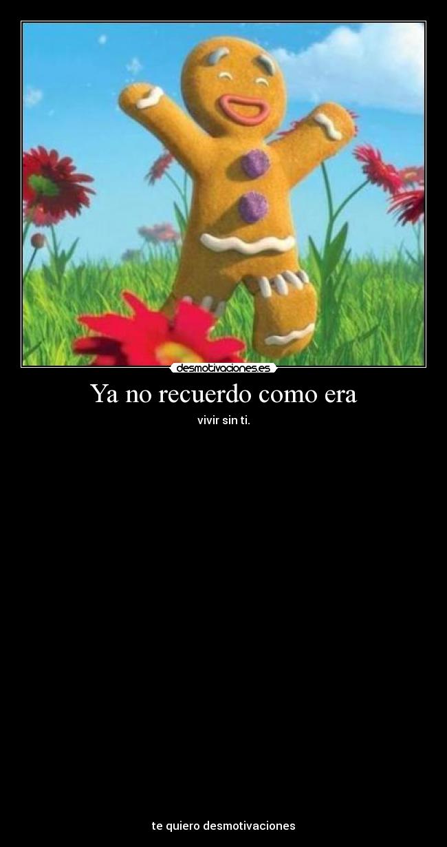 Ya no recuerdo como era - vivir sin ti.



























te quiero desmotivaciones