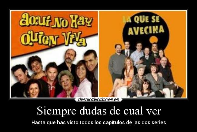 Siempre dudas de cual ver - Hasta que has visto todos los capítulos de las dos series