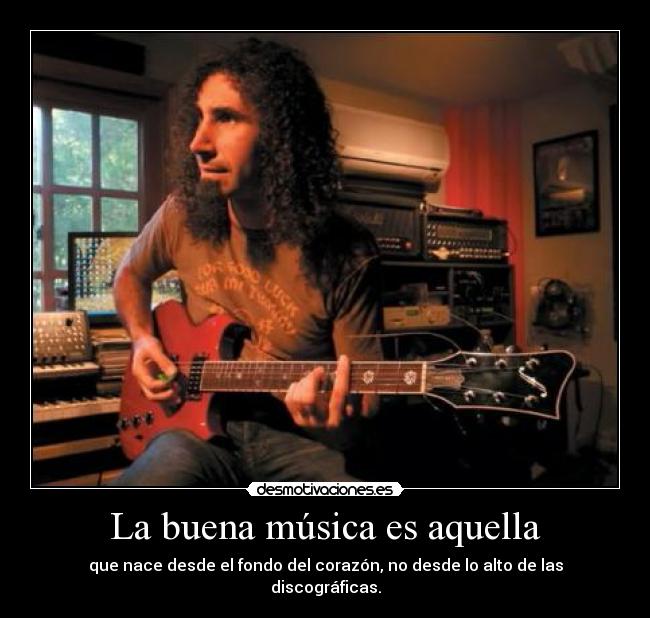 La buena música es aquella - que nace desde el fondo del corazón, no desde lo alto de las discográficas.