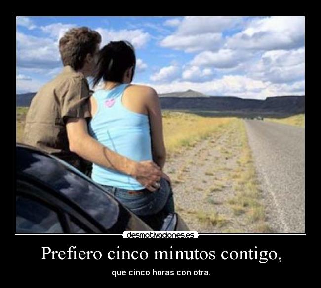 Prefiero cinco minutos contigo, - que cinco horas con otra.