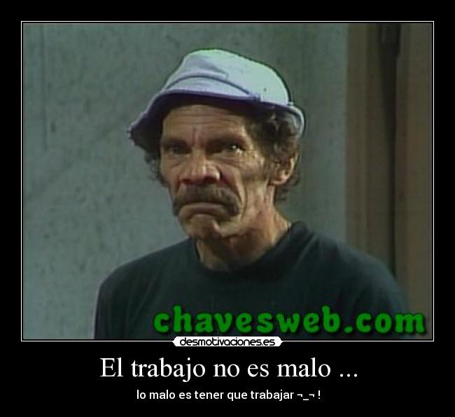 El trabajo no es malo ... -