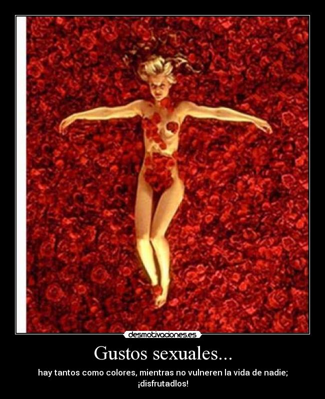 Gustos sexuales... - hay tantos como colores, mientras no vulneren la vida de nadie; ¡disfrutadlos!