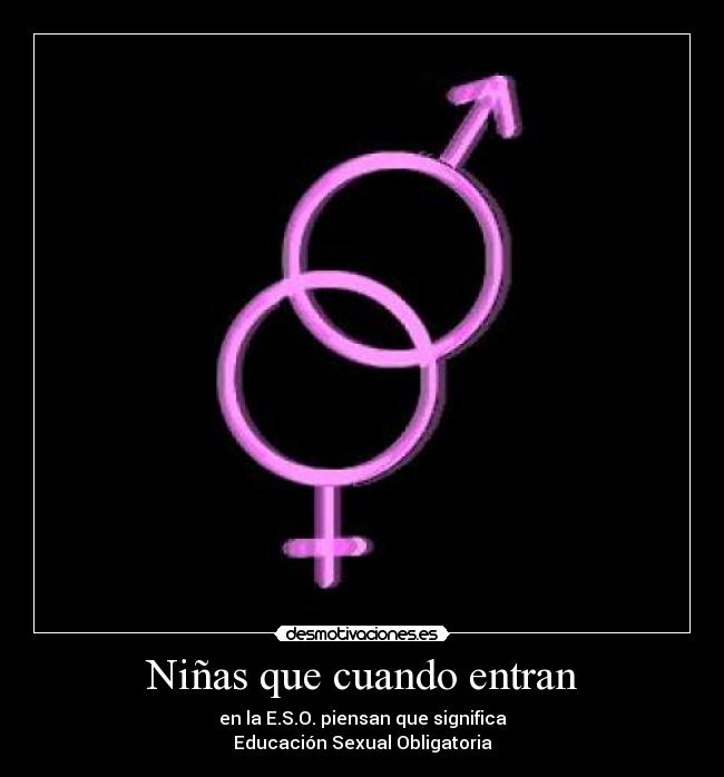 Niñas que cuando entran - en la E.S.O. piensan que significa
Educación Sexual Obligatoria