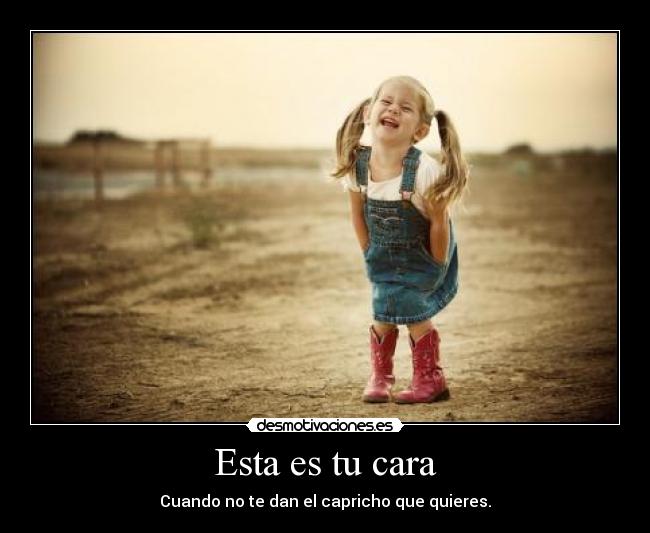 Esta es tu cara - Cuando no te dan el capricho que quieres.