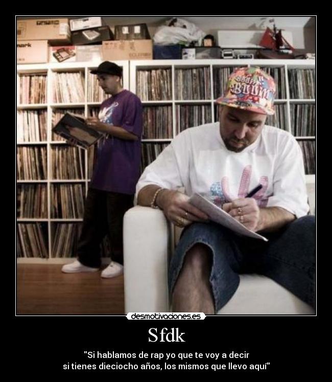 Sfdk - Si hablamos de rap yo que te voy a decir
si tienes dieciocho años, los mismos que llevo aquí