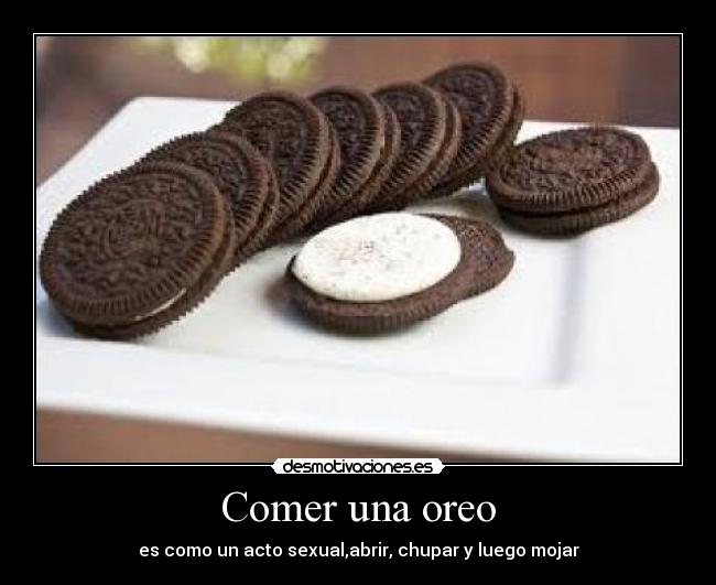 Comer una oreo - es como un acto sexual,abrir, chupar y luego mojar