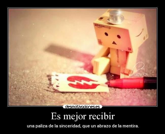 Es mejor recibir - una paliza de la sinceridad, que un abrazo de la mentira.