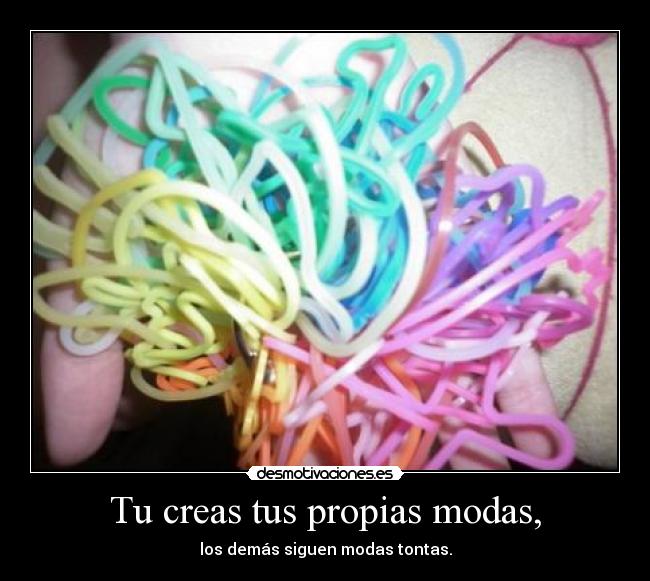 Tu creas tus propias modas, - los demás siguen modas tontas.