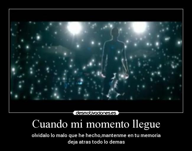 Cuando mi momento llegue - olvidalo lo malo que he hecho,mantenme en tu memoria
deja atras todo lo demas
