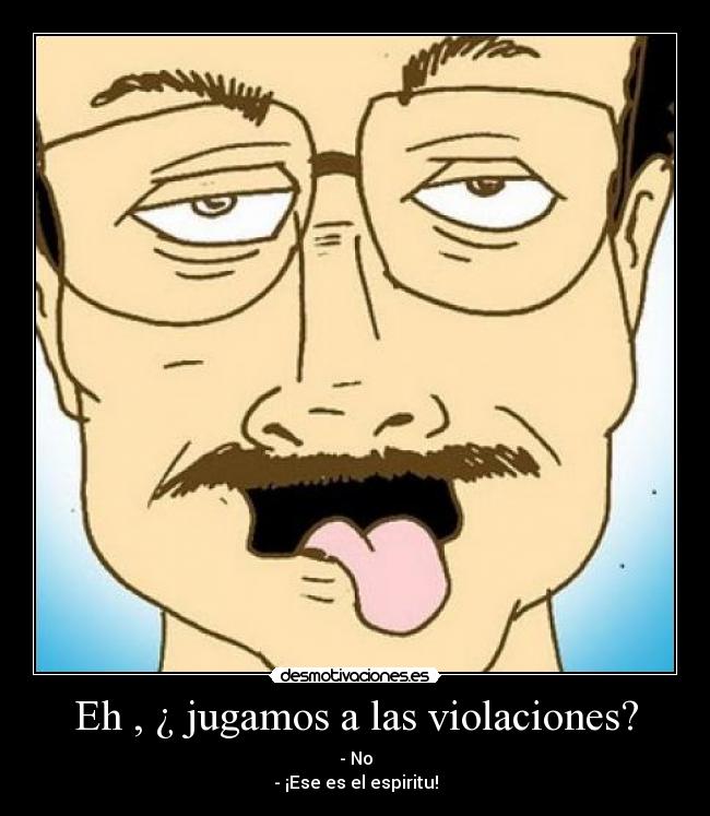 Eh , ¿ jugamos a las violaciones? - - No
- ¡Ese es el espiritu!