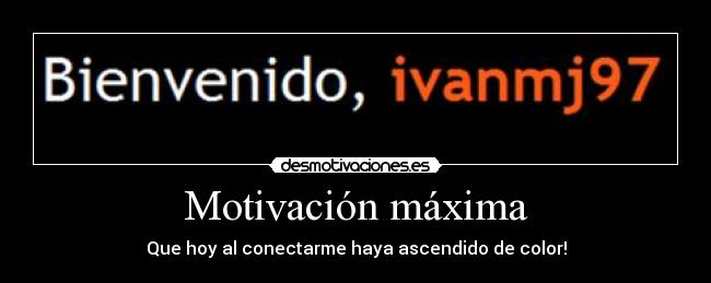 Motivación máxima - Que hoy al conectarme haya ascendido de color!