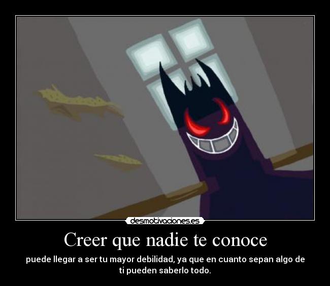 Creer que nadie te conoce - puede llegar a ser tu mayor debilidad, ya que en cuanto sepan algo de
ti pueden saberlo todo.