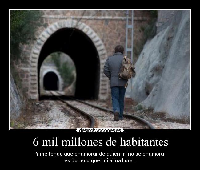 6 mil millones de habitantes - Y me tengo que enamorar de quien mi no se enamora
es por eso que mi alma llora...