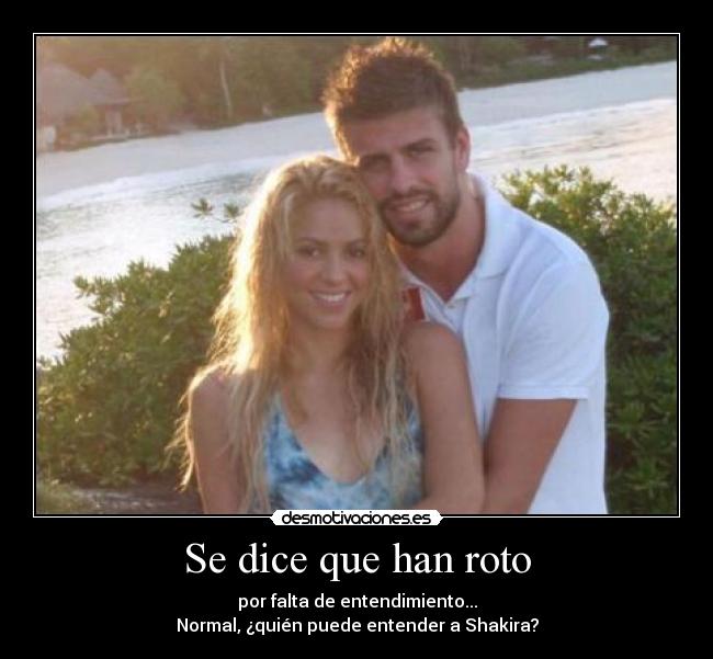 Se dice que han roto - por falta de entendimiento...
Normal, ¿quién puede entender a Shakira?