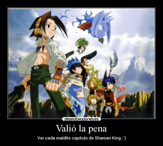 Valió la pena - Ver cada maldito capítulo de Shaman King :´)