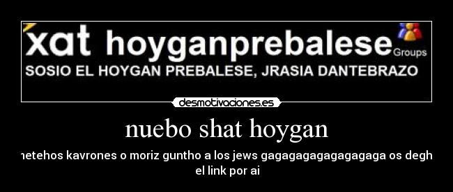 nuebo shat hoygan - metehos kavrones o moriz guntho a los jews gagagagagagagagaga os degho
el link por ai