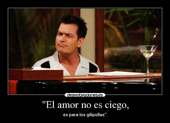 El amor no es ciego, - es para los gilipollas.