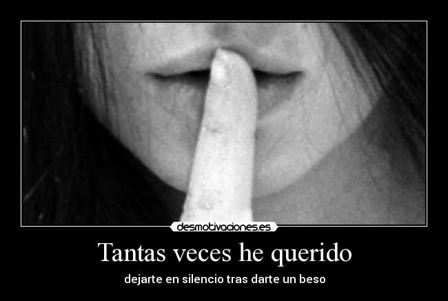 Tantas veces he querido - dejarte en silencio tras darte un beso