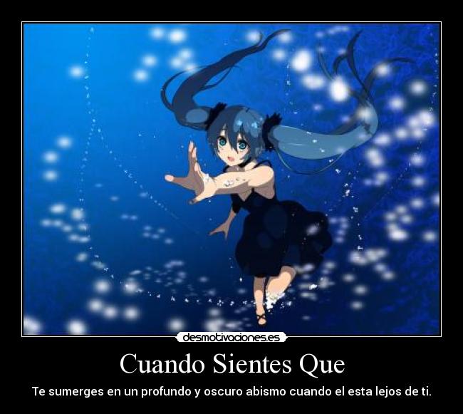 Cuando Sientes Que - Te sumerges en un profundo y oscuro abismo cuando el esta lejos de ti.
