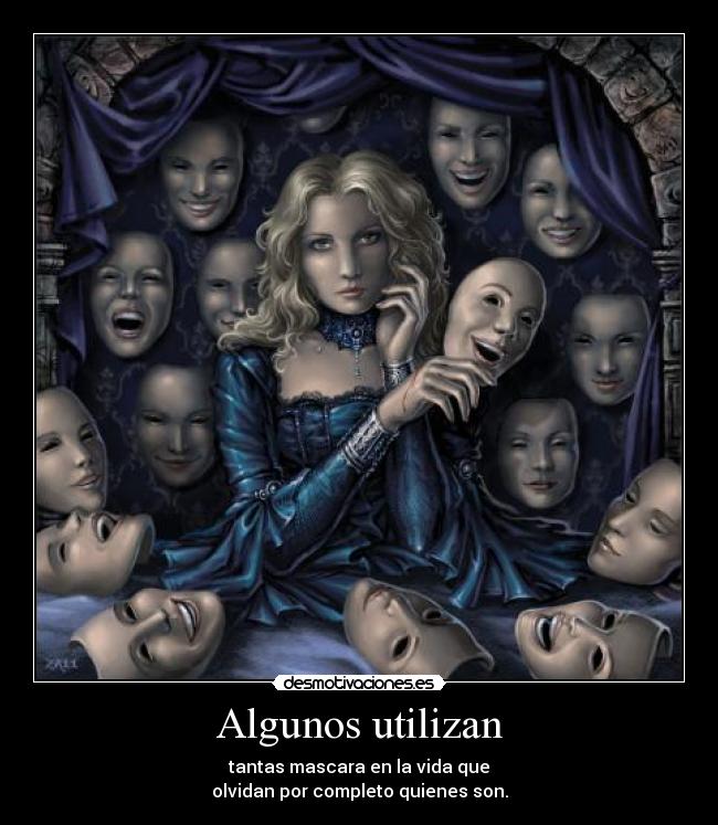 Algunos utilizan - tantas mascara en la vida que
olvidan por completo quienes son.